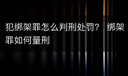 犯绑架罪怎么判刑处罚？ 绑架罪如何量刑