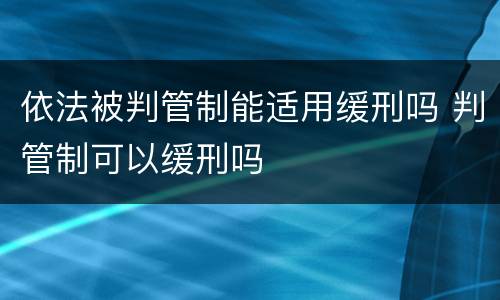 依法被判管制能适用缓刑吗 判管制可以缓刑吗