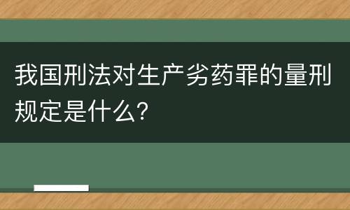我国刑法对生产劣药罪的量刑规定是什么？