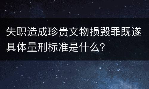 失职造成珍贵文物损毁罪既遂具体量刑标准是什么？