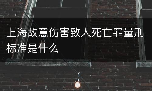 上海故意伤害致人死亡罪量刑标准是什么