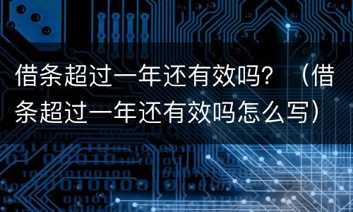 借条超过一年还有效吗？（借条超过一年还有效吗怎么写）