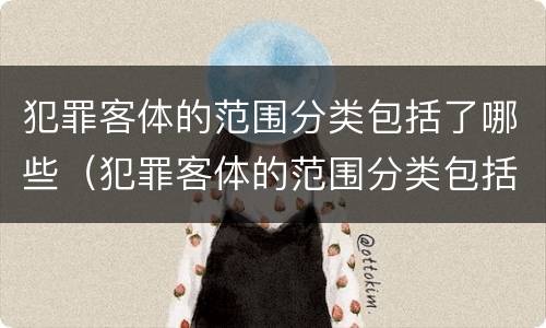 犯罪客体的范围分类包括了哪些（犯罪客体的范围分类包括了哪些类型）