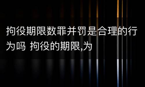 拘役期限数罪并罚是合理的行为吗 拘役的期限,为