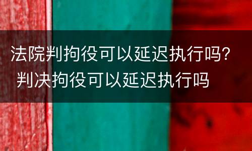 法院判拘役可以延迟执行吗？ 判决拘役可以延迟执行吗