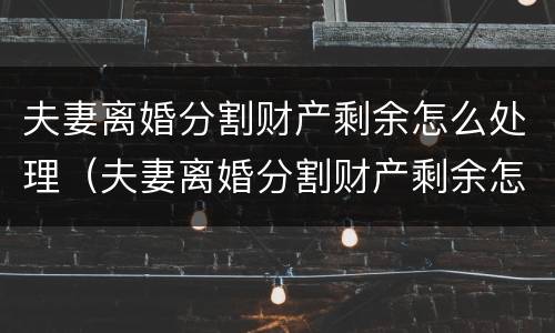 夫妻离婚分割财产剩余怎么处理（夫妻离婚分割财产剩余怎么处理最好）