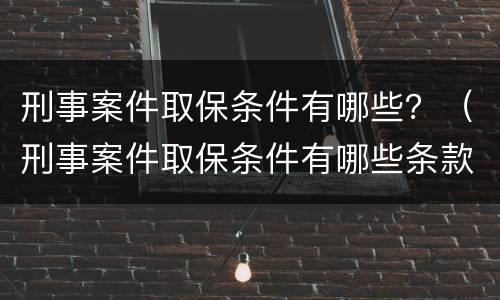 刑事案件取保条件有哪些？（刑事案件取保条件有哪些条款）