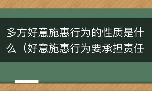 多方好意施惠行为的性质是什么（好意施惠行为要承担责任吗）
