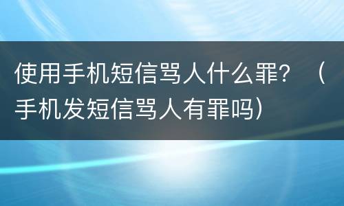 使用手机短信骂人什么罪？（手机发短信骂人有罪吗）