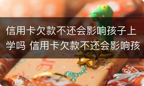 信用卡欠款不还会影响孩子上学吗 信用卡欠款不还会影响孩子上学吗高中