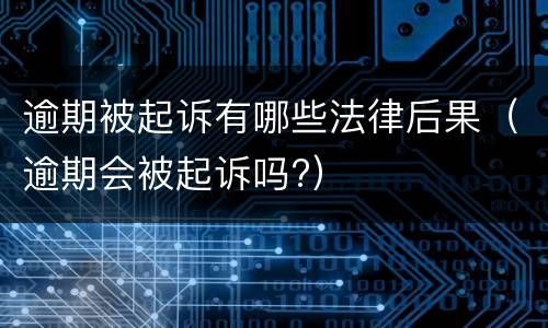 逾期被起诉有哪些法律后果（逾期会被起诉吗?）