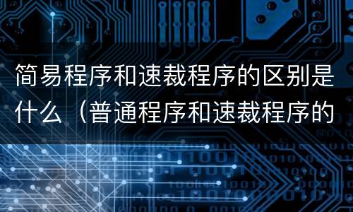 简易程序和速裁程序的区别是什么（普通程序和速裁程序的区别）