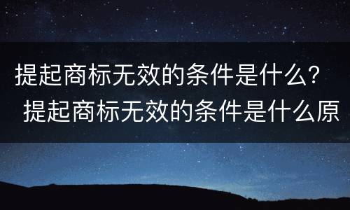 提起商标无效的条件是什么？ 提起商标无效的条件是什么原因