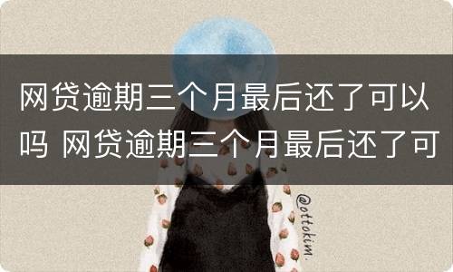 网贷逾期三个月最后还了可以吗 网贷逾期三个月最后还了可以吗知乎