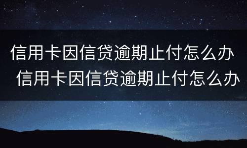 信用卡因信贷逾期止付怎么办 信用卡因信贷逾期止付怎么办理