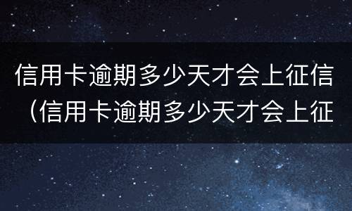 信用卡逾期多少天才会上征信（信用卡逾期多少天才会上征信黑名单）