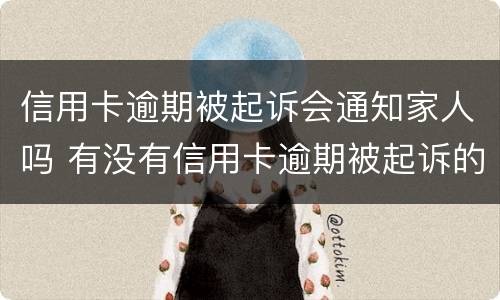 信用卡逾期被起诉会通知家人吗 有没有信用卡逾期被起诉的人