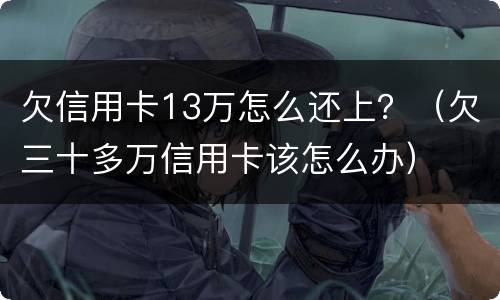 欠信用卡13万怎么还上？（欠三十多万信用卡该怎么办）