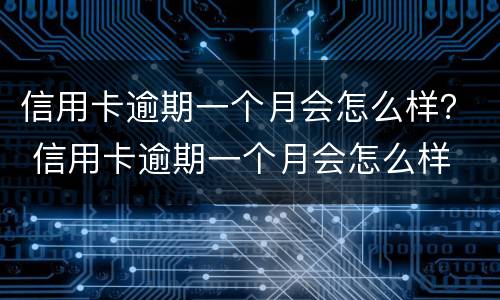 信用卡逾期一个月会怎么样？ 信用卡逾期一个月会怎么样
