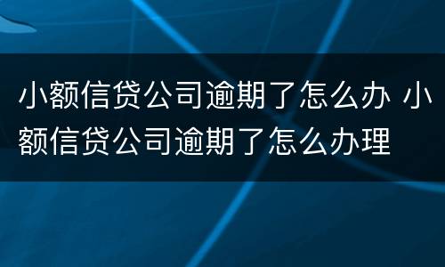 小额信贷公司逾期了怎么办 小额信贷公司逾期了怎么办理