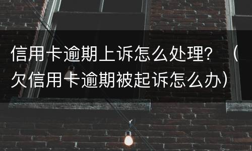 信用卡逾期上诉怎么处理？（欠信用卡逾期被起诉怎么办）