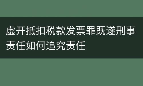 虚开抵扣税款发票罪既遂刑事责任如何追究责任