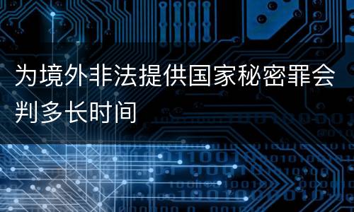 为境外非法提供国家秘密罪会判多长时间