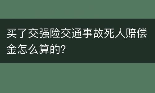 买了交强险交通事故死人赔偿金怎么算的？