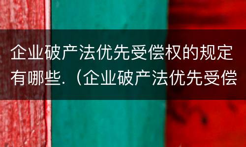 企业破产法优先受偿权的规定有哪些.（企业破产法优先受偿权的规定有哪些条款）