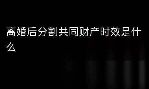 离婚后分割共同财产时效是什么