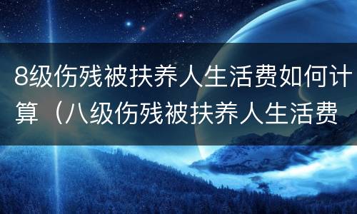 8级伤残被扶养人生活费如何计算（八级伤残被扶养人生活费如何计算）