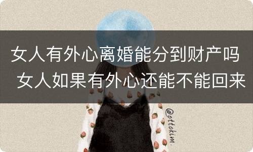 女人有外心离婚能分到财产吗 女人如果有外心还能不能回来