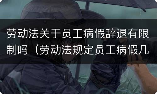 劳动法关于员工病假辞退有限制吗（劳动法规定员工病假几天被开除）