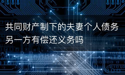 共同财产制下的夫妻个人债务另一方有偿还义务吗