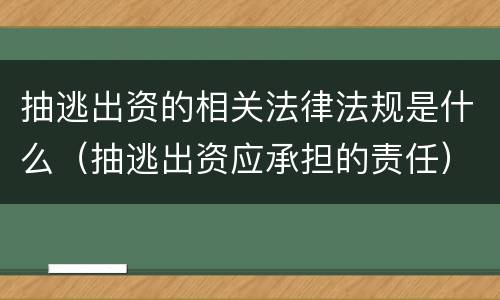 抽逃出资的相关法律法规是什么（抽逃出资应承担的责任）
