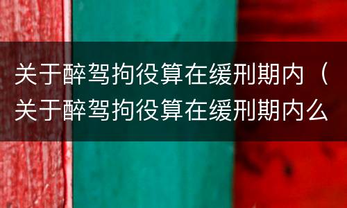 关于醉驾拘役算在缓刑期内（关于醉驾拘役算在缓刑期内么）