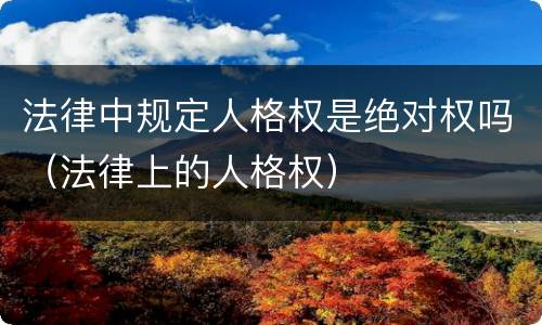法律中规定人格权是绝对权吗（法律上的人格权）
