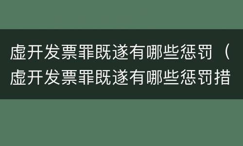 虚开发票罪既遂有哪些惩罚（虚开发票罪既遂有哪些惩罚措施）