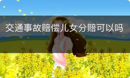 交通事故赔偿儿女分赔可以吗