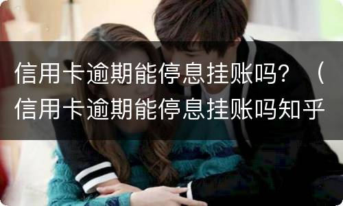 信用卡逾期能停息挂账吗？（信用卡逾期能停息挂账吗知乎）
