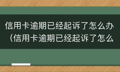 信用卡逾期已经起诉了怎么办（信用卡逾期已经起诉了怎么办呢）