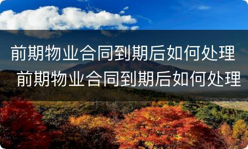前期物业合同到期后如何处理 前期物业合同到期后如何处理业主