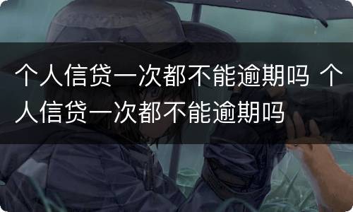个人信贷一次都不能逾期吗 个人信贷一次都不能逾期吗