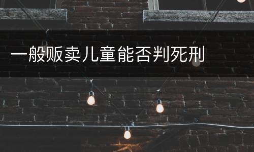 一般贩卖儿童能否判死刑