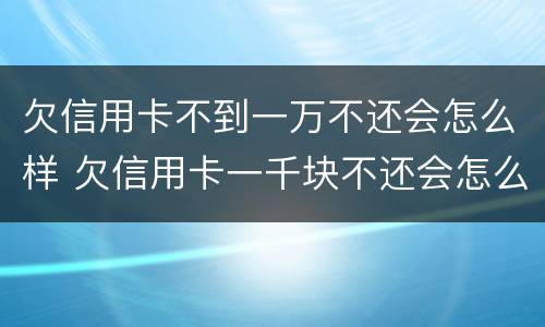 欠信用卡不到一万不还会怎么样 欠信用卡一千块不还会怎么样