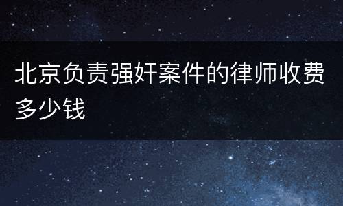 北京负责强奸案件的律师收费多少钱