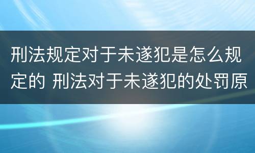 刑法规定对于未遂犯是怎么规定的 刑法对于未遂犯的处罚原则是什么