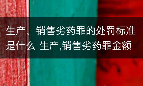 生产、销售劣药罪的处罚标准是什么 生产,销售劣药罪金额标准
