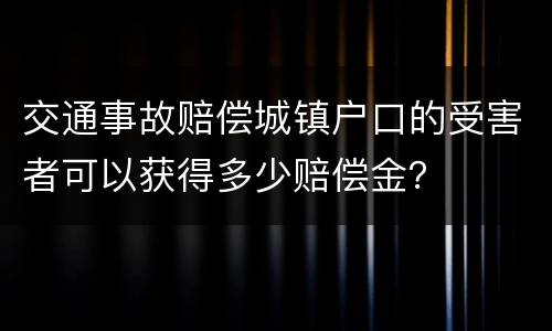 交通事故赔偿城镇户口的受害者可以获得多少赔偿金？