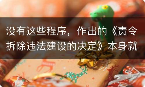 没有这些程序，作出的《责令拆除违法建设的决定》本身就违法